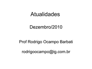 Atualidades  Dezembro/2010 Prof Rodrigo Ocampo Barbati [email_address] 
