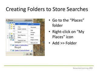 Creating Folders to Store SearchesGo to the “Places” folderRight-click on “My Places” iconAdd >> FolderNetworked Learning 2009