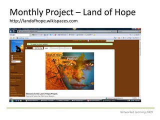 Monthly Project – Land of Hopehttp://landofhope.wikispaces.comNetworked Learning 2009