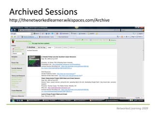 Archived Sessionshttp://thenetworkedlearner.wikispaces.com/ArchiveNetworked Learning 2009
