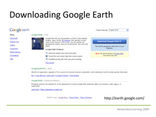 Downloading Google Earthhttp://earth.google.com/Networked Learning 2009