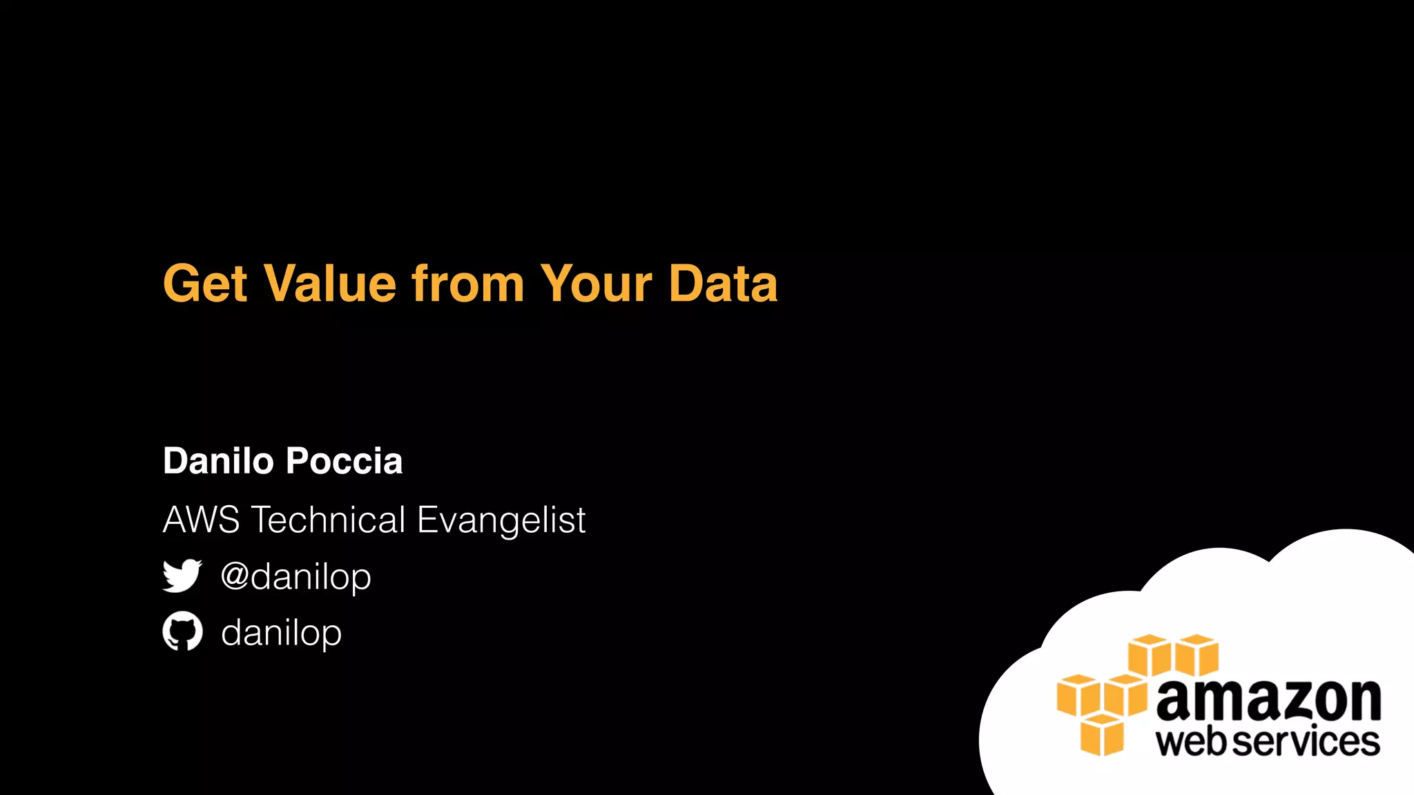 Get Value from Your Data
Danilo Poccia
AWS Technical Evangelist
@danilop
danilop
 