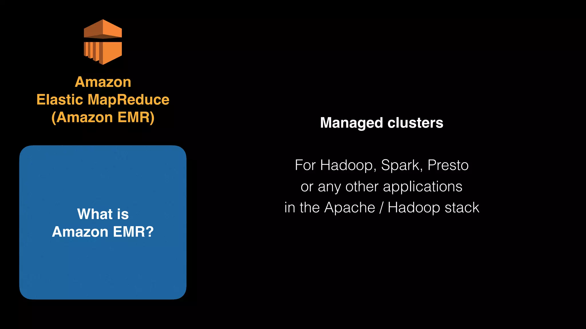 Amazon 
Elastic MapReduce 
(Amazon EMR) Managed clusters
For Hadoop, Spark, Presto 
or any other applications 
in the Apache / Hadoop stackWhat is 
Amazon EMR?
 