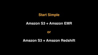 Start Simple
Amazon S3 + Amazon EMR
or
Amazon S3 + Amazon Redshift
 