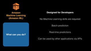 Designed for Developers
No Machine Learning skills are required
Batch prediction
Real-time predictions
Can be used by other applications via APIs
What can you do?
Amazon 
Machine Learning 
(Amazon ML)
 