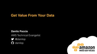 Get Value From Your Data
Danilo Poccia
AWS Technical Evangelist
@danilop
danilop
 
