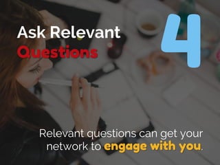 Ask Relevant
Questions
Relevant questions can get your
network to engage with you.
 