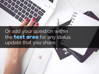 Or add your question within
the text area for any status
update that you share.
 