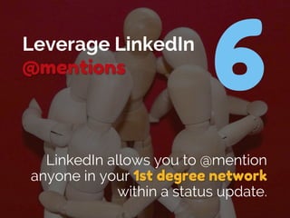 Leverage LinkedIn
@mentions
LinkedIn allows you to @mention
anyone in your 1st degree network
within a status update.
 