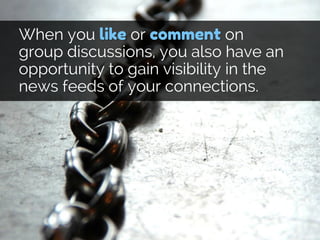 When you like or comment on
group discussions, you also have an
opportunity to gain visibility in the
news feeds of your c...