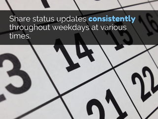 Share status updates consistently
throughout weekdays at various
times.
 