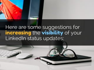 Here are some suggestions for
increasing the visibility of your
LinkedIn status updates:
 
