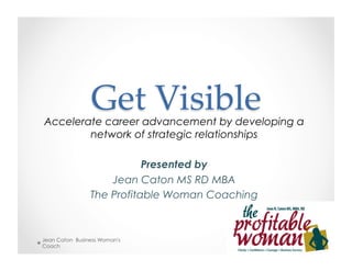 Accelerate career advancement by developing a
network of strategic relationships
Presented by
Jean Caton MS RD MBA
The Profitable Woman Coaching
Jean Caton Business Woman's
Coach
2
 