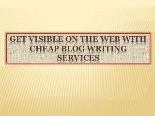 GET VISIBLE ON THE WEB WITH
CHEAP BLOG WRITING
SERVICES
 