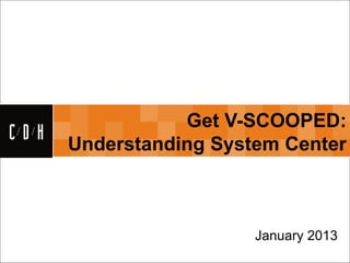 CDH


                 Get V-SCOOPED:
      Understanding System Center



                        January 2013
 