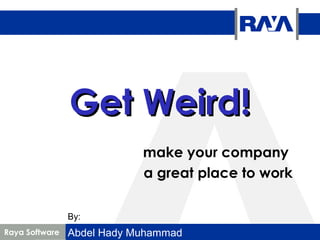 Raya Software
Get Weird!Get Weird!
make your company
a great place to work
By:
Abdel Hady Muhammad
 