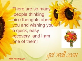 There are so many
    people thinking
   nice thoughts about
   you and wishing you
   a quick, easy
   recovery and I am
   one of them!


Minh Anh Nguyen
 