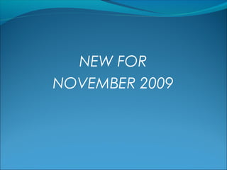 NEW FOR
NOVEMBER 2009
 