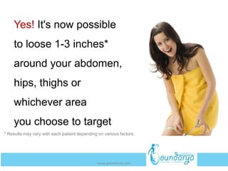 Yes! It's now possible
to loose 1-3 inches*
around your abdomen,
hips, thighs or
whichever area
you choose to target
* Results may vary with each patient depending on various factors.
www.getwelluae.com
 