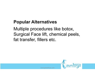 Popular Alternatives
Multiple procedures like botox,
Surgical Face lift, chemical peels,
fat transfer, fillers etc.
www.getwelluae.com
 