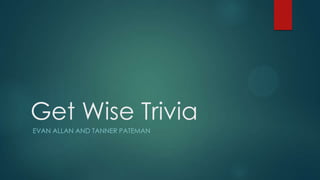 Get Wise Trivia
EVAN ALLAN AND TANNER PATEMAN
 