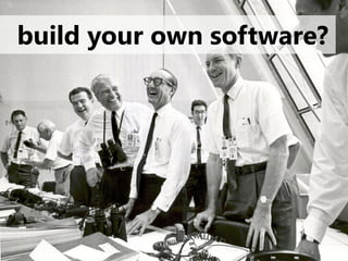build your own software?
 
