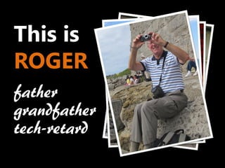 This is
ROGER
father
grandfather
tech-retard
 