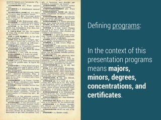 Deﬁning programs:
In the context of this
presentation programs
means majors,
minors, degrees,
concentrations, and
certiﬁcates.
 