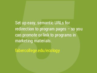 5
Set up easy, semantic URLs for
redirection to program pages – so you
can promote or link to programs in
marketing materials.
fabercollege.edu/ecology
 