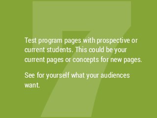 7Test program pages with prospective or
current students. This could be your
current pages or concepts for new pages.
See for yourself what your audiences
want.
 