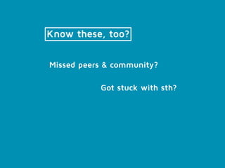 Know these, too?
Conflicts with family travelling with you?
Got stuck with sth?
Missed peers & community?