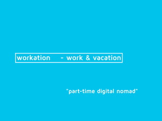 workation - work & vacation
"part-time digital nomad"
