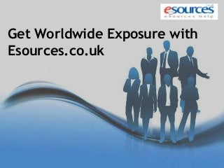 Get Worldwide Exposure with 
Esources.co.uk 
 