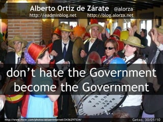 Alberto Ortiz de Zárate   @alorza http://eadminblog.net  http://blog.alorza.net don’t hate the Government become the Government http://www.flickr.com/photos/ablaeninternet/2436297534/ Getxo, 30/01/10  
