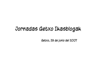 Jornadas Getxo Ikasblogak

         Getxo, 28 de junio del 2007
 