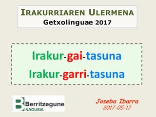 IRAKURRIAREN ULERMENA
Getxolinguae 2017
Joseba Ibarra
2017-05-17
Irakur-gai-tasuna
Irakur-garri-tasuna
 