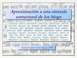 Aproximación a una sintaxis
  estructural de los blogs




     Antonio Solano. Getxo linguae. 2009
 