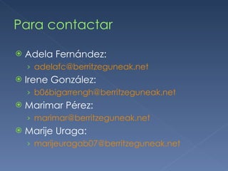 Para contactar Adela Fernández: [email_address] Irene González: b06bigarrengh @berritzeguneak.net Marimar Pérez: [email_address] Marije Uraga: [email_address] 