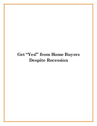 Get “Yes!” from Home Buyers
Despite Recession
 