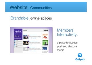 Website     Communities

‘Brandable’ online spaces


                            Members
                            Interactivity:
                            a place to access,
                            post and discuss 
                            media
 