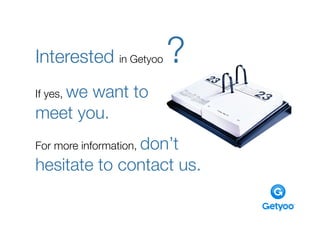 Interested in Getyoo    ?
If yes, we
       want to
meet you.
For more information, don’t
hesitate to contact us.
 