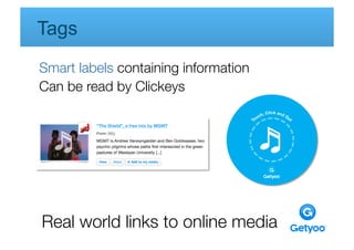 Tags
Smart labels containing information
Can be read by Clickeys




Real world links to online media
 