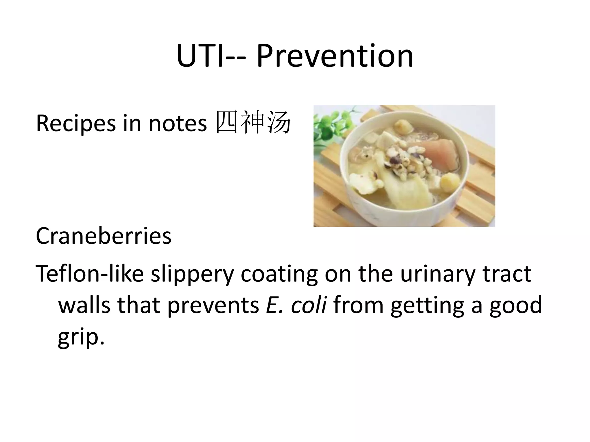 UTI-- Prevention
Recipes in notes 四神汤
Craneberries
Teflon-like slippery coating on the urinary tract
walls that prevents E. coli from getting a good
grip.
 