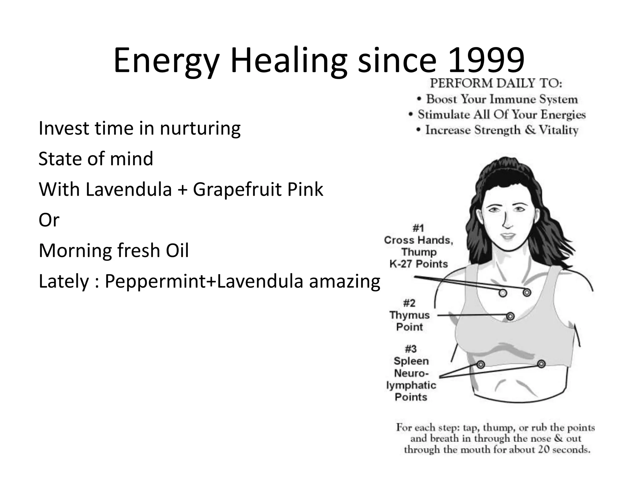 Energy Healing since 1999
Invest time in nurturing
State of mind
With Lavendula + Grapefruit Pink
Or
Morning fresh Oil
Lately : Peppermint+Lavendula amazing
 