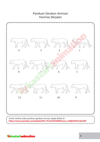 Panduan Gerakan Animasi
Harimau Berjalan
8
134 2
578 6
91112 10
Untuk melihat video panduan gerakan animasi, dapat dilihat di :
https://www.youtube.com/playlist?list=PLuPJoPtaEBHUxeco_mGQit3h0J1cGoUZF
 