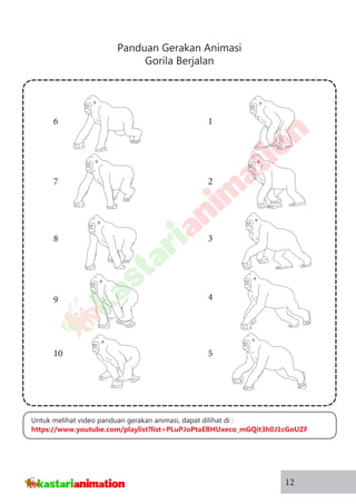 Panduan Gerakan Animasi
Gorila Berjalan
12
1
2
3
4
5
6
7
8
9
10
Untuk melihat video panduan gerakan animasi, dapat dilihat di :
https://www.youtube.com/playlist?list=PLuPJoPtaEBHUxeco_mGQit3h0J1cGoUZF
 