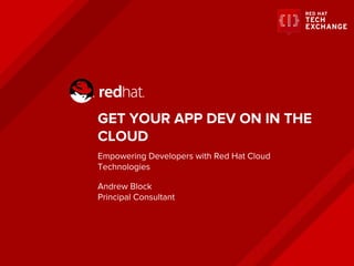 GET YOUR APP DEV ON IN THE
CLOUD
Empowering Developers with Red Hat Cloud
Technologies
Andrew Block
Principal Consultant
 