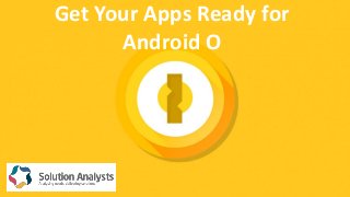 Get Your Apps Ready for
Android O
 