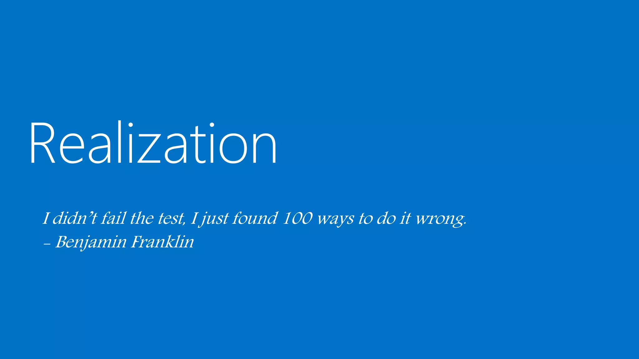 I didn’t fail the test, I just found 100 ways to do it wrong.
- Benjamin Franklin
 