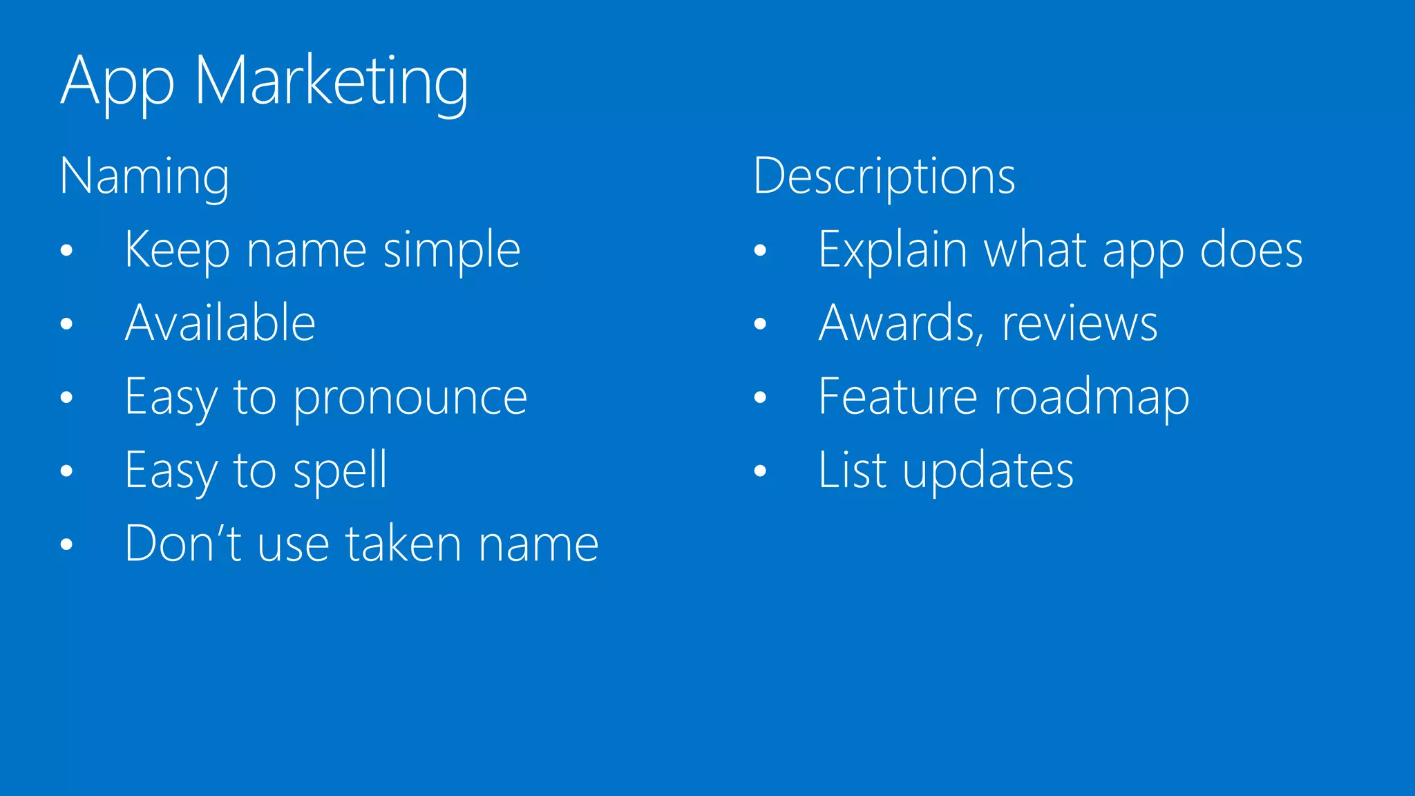 Naming
• Keep name simple
• Available
• Easy to pronounce
• Easy to spell
• Don’t use taken name
Descriptions
• Explain what app does
• Awards, reviews
• Feature roadmap
• List updates
 